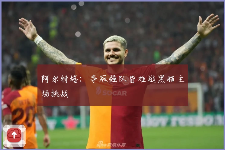 阿尔特塔：争冠强队皆难逃黑猫主场挑战