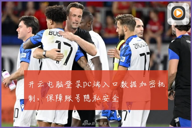 开云电脑登录pc端入口数据加密机制，保障账号隐私安全