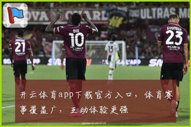 开云体育app下载官方入口，体育赛事覆盖广，互动体验更强