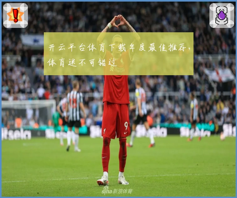 开云平台体育下载年度最佳推荐，体育迷不可错过