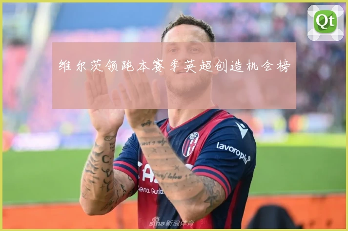 维尔茨领跑本赛季英超创造机会榜