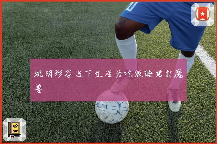 姚明形容当下生活为吃饭睡觉打魔兽