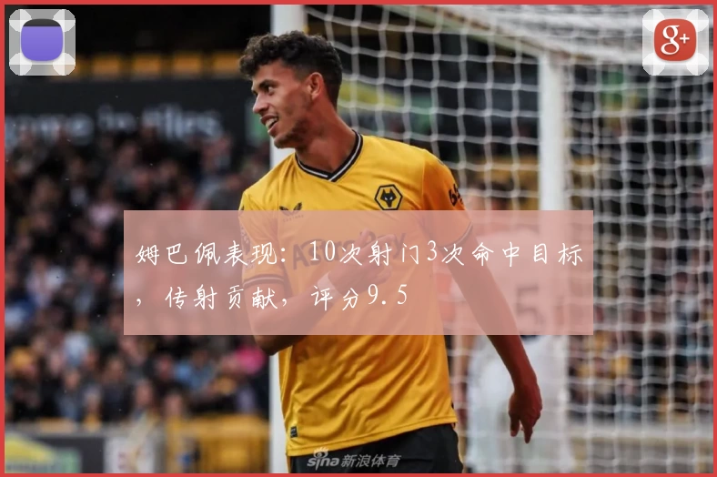 姆巴佩表现：10次射门3次命中目标，传射贡献，评分9.5