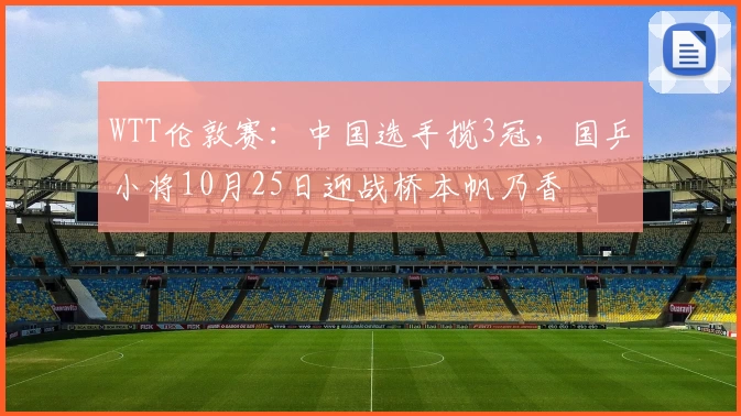 WTT伦敦赛：中国选手揽3冠，国乒小将10月25日迎战桥本帆乃香