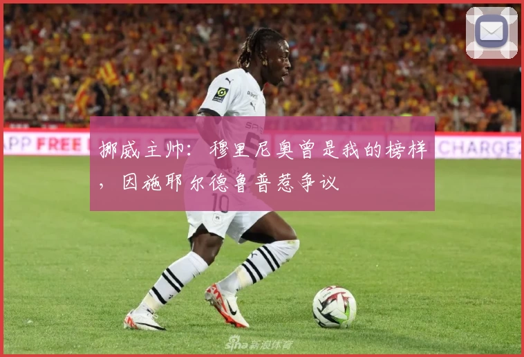 挪威主帅:穆里尼奥曾是我的榜样,因施耶尔德鲁普惹争议