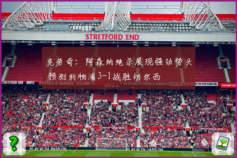 克劳奇：阿森纳绝杀展现强劲势头 预测利物浦3-1战胜切尔西