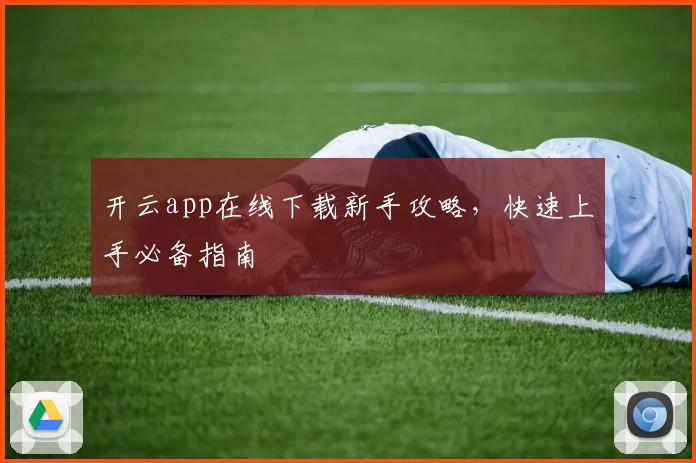 开云app在线下载新手攻略，快速上手必备指南