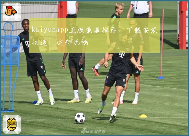 kaiyunapp正版渠道推荐，下载安装快速，运行流畅