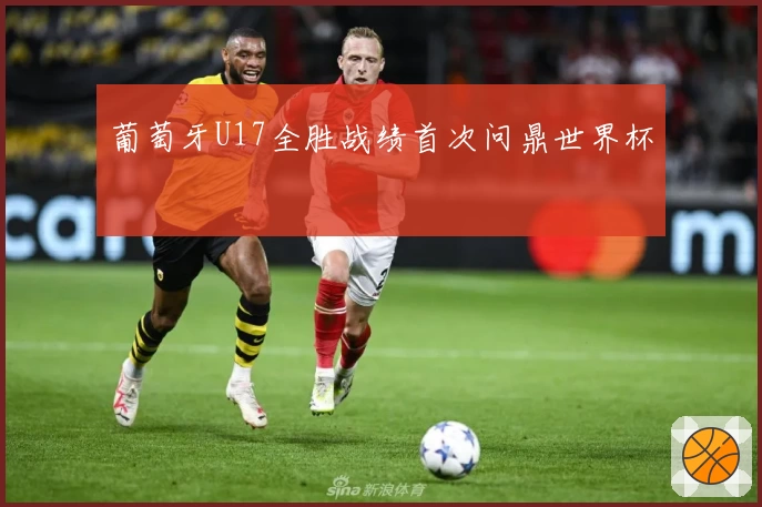 葡萄牙U17全胜战绩首次问鼎世界杯