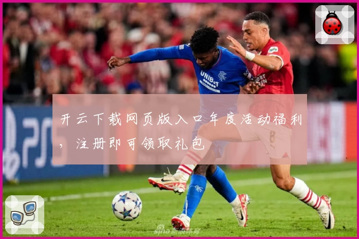开云下载网页版入口年度活动福利，注册即可领取礼包