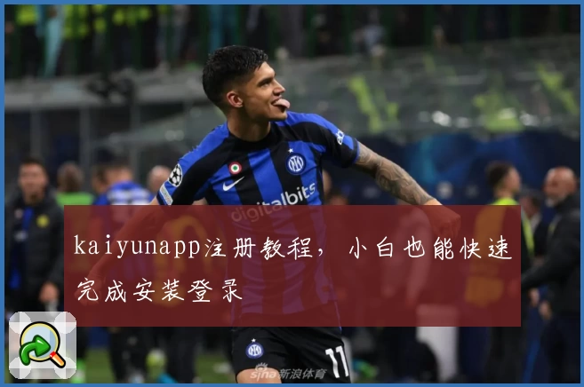 kaiyunapp注册教程，小白也能快速完成安装登录