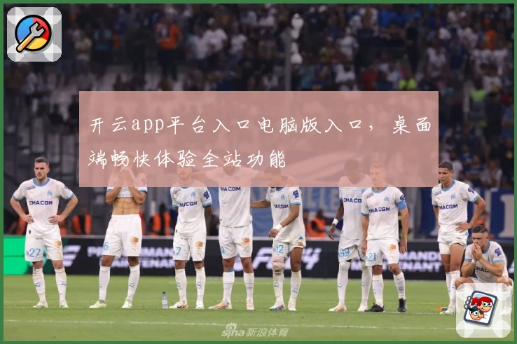 开云app平台入口电脑版入口，桌面端畅快体验全站功能