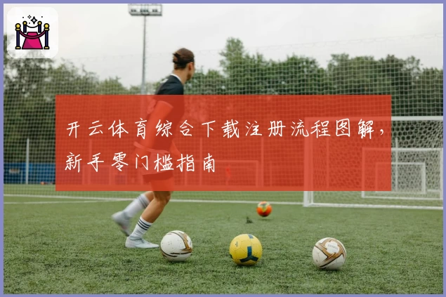 开云体育综合下载注册流程图解，新手零门槛指南