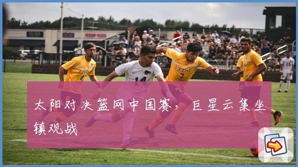 太阳对决篮网中国赛，巨星云集坐镇观战