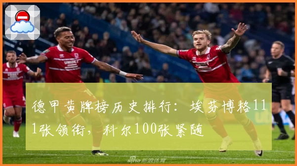 德甲黄牌榜历史排行:埃芬博格111张领衔,科尔100张紧随