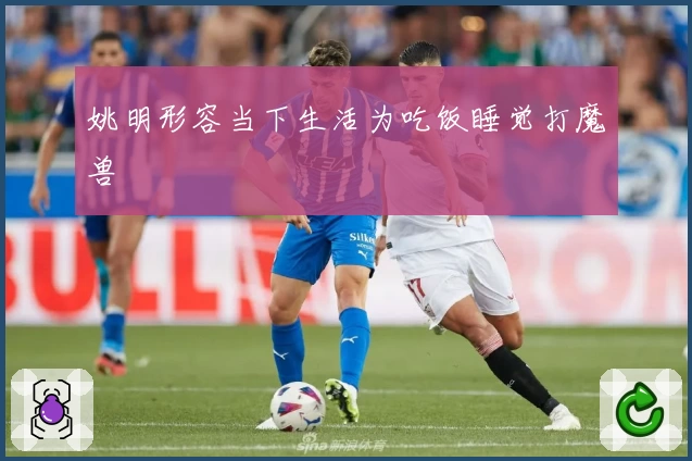 姚明形容当下生活为吃饭睡觉打魔兽