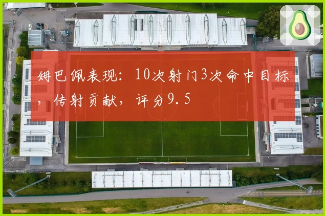 姆巴佩表现：10次射门3次命中目标，传射贡献，评分9.5