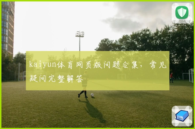 kaiyun体育网页版问题合集，常见疑问完整解答