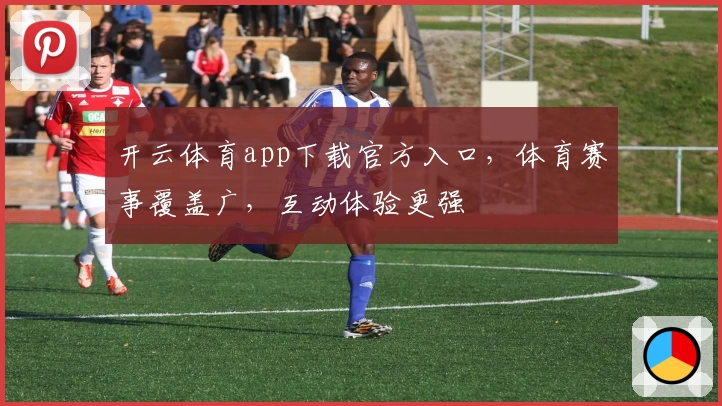 开云体育app下载官方入口，体育赛事覆盖广，互动体验更强